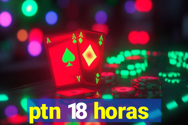 ptn 18 horas